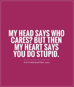 my-head-says-who-cares-but-then-my-heart-says-you-do-stupid-quote-1